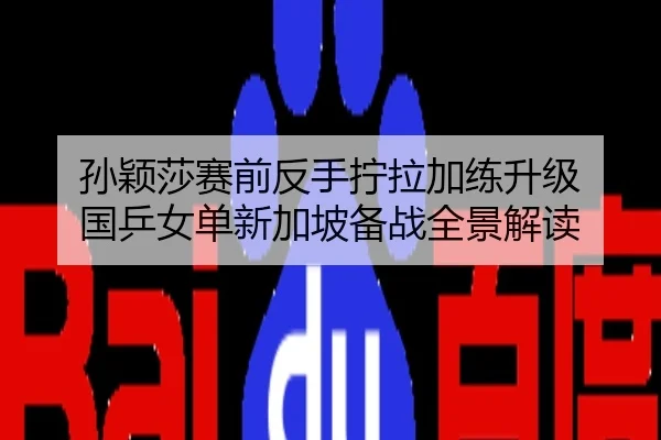 孙颖莎赛前反手拧拉加练升级 国乒女单新加坡备战全景解读